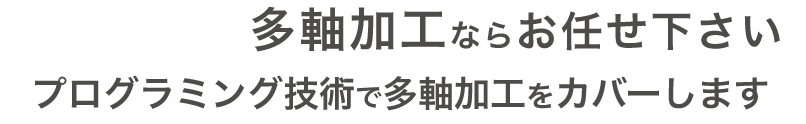 多軸加工ならお任せ下さい。プログラミング技術で多軸加工をカバーします。